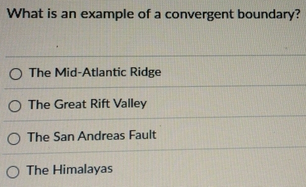 What is an example of a convergent boundary?
The Mid-Atlantic Ridge
The Great Rift Valley
The San Andreas Fault
The Himalayas