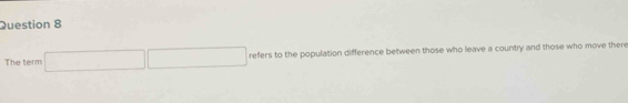 The term □ □ refers to the population difference between those who leave a country and those who move there