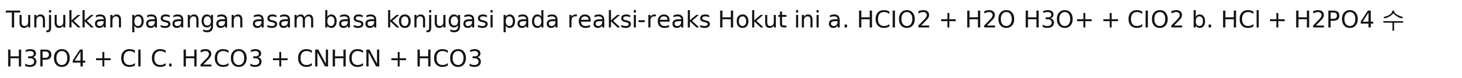 Tunjukkan pasangan asam basa konjugasi pada reaksi-reaks Hokut ini a. HCIO2+H2OH3O++CIO2b.HCI+H2PO4
H3PO4+ClC.H2CO3+CNHCN+HCO3