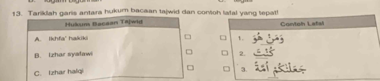 Tariklah garis antara hukum bacaan tajwid dan contoh lafal yang tepat!
Hukum Bacaan Tajwid Contoh Lafal
A. Ikhfa' hakiki 1.
B. Izhar syafawi 2.
C. Izhar halqi
3.