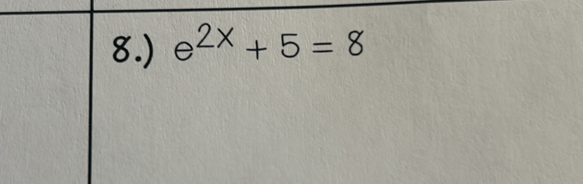 8.) e^(2x)+5=8