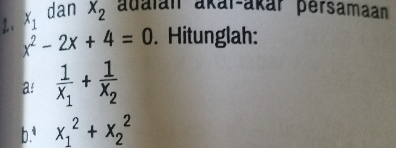 X_1
dan x_2 adalan ákar-ákar persamaan
x^2-2x+4=0. Hitunglah: 
a! frac 1x_1+frac 1x_2
b.ª x_1^2+x_2^2