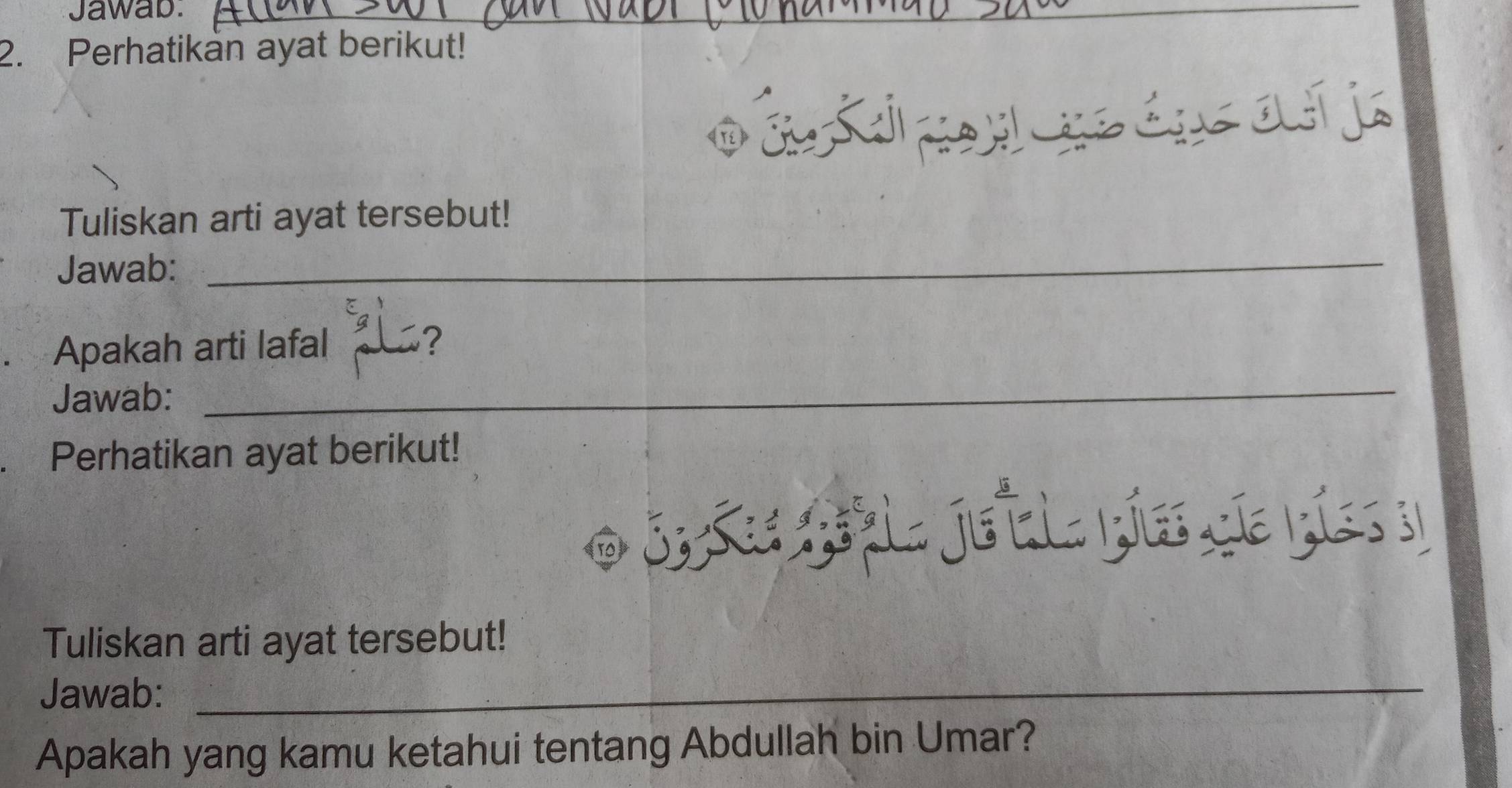 Jawab:_ 
2. Perhatikan ayat berikut! 
o cu t d po u no éus a á ja 
Tuliskan arti ayat tersebut! 
Jawab: 
_ 
. Apakah arti lafal 
Jawab: 
_ 
Perhatikan ayat berikut! 
o jrões fecl. je íla píes de pías 3 
Tuliskan arti ayat tersebut! 
Jawab: 
_ 
Apakah yang kamu ketahui tentang Abdullah bin Umar?