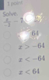 Solve.
 x/-2 -7C
64
x>-64
x
x<64</tex>