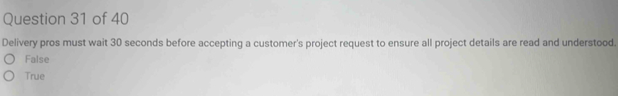 Delivery pros must wait 30 seconds before accepting a customer's project request to ensure all project details are read and understood.
False
True