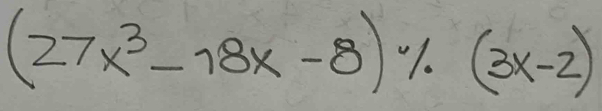 (27x^3-18x-8)% (3x-2)