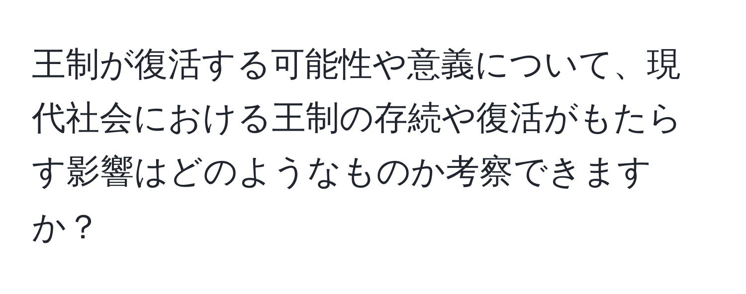 王制が復活する可能性や意義について、現代社会における王制の存続や復活がもたらす影響はどのようなものか考察できますか？