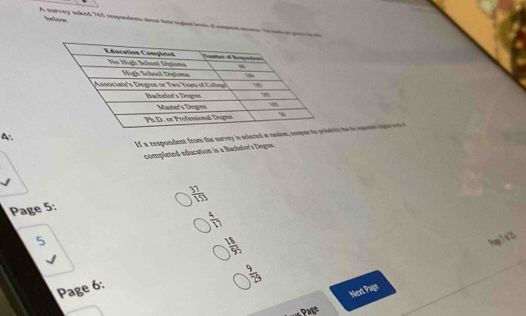 belyn
A survey asked 765 respondents aboot ther higher inelc of cmpled mumr Trmeh e tn o
Lf a respondent from the survey is selected at randoy te to opete a 
A.
completed education is a Bachelor's Degns.
 37/153 
Page 5:
 4/17 
5 Pap.7sd20
 18/95 
 9/29 
Page 6:
Next Page
d s Page