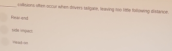 collisions often occur when drivers tailgate, leaving too little following distance.
Rear-end
side impact
Head-on