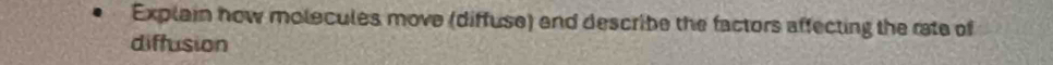 Explain how molecules move (diffuse) end describe the factors affecting the rate of 
diffusion