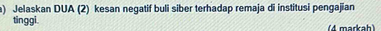 Jelaskan DUA (2) kesan negatif buli siber terhadap remaja di institusi pengajian 
tinggi. 
(4 markah)