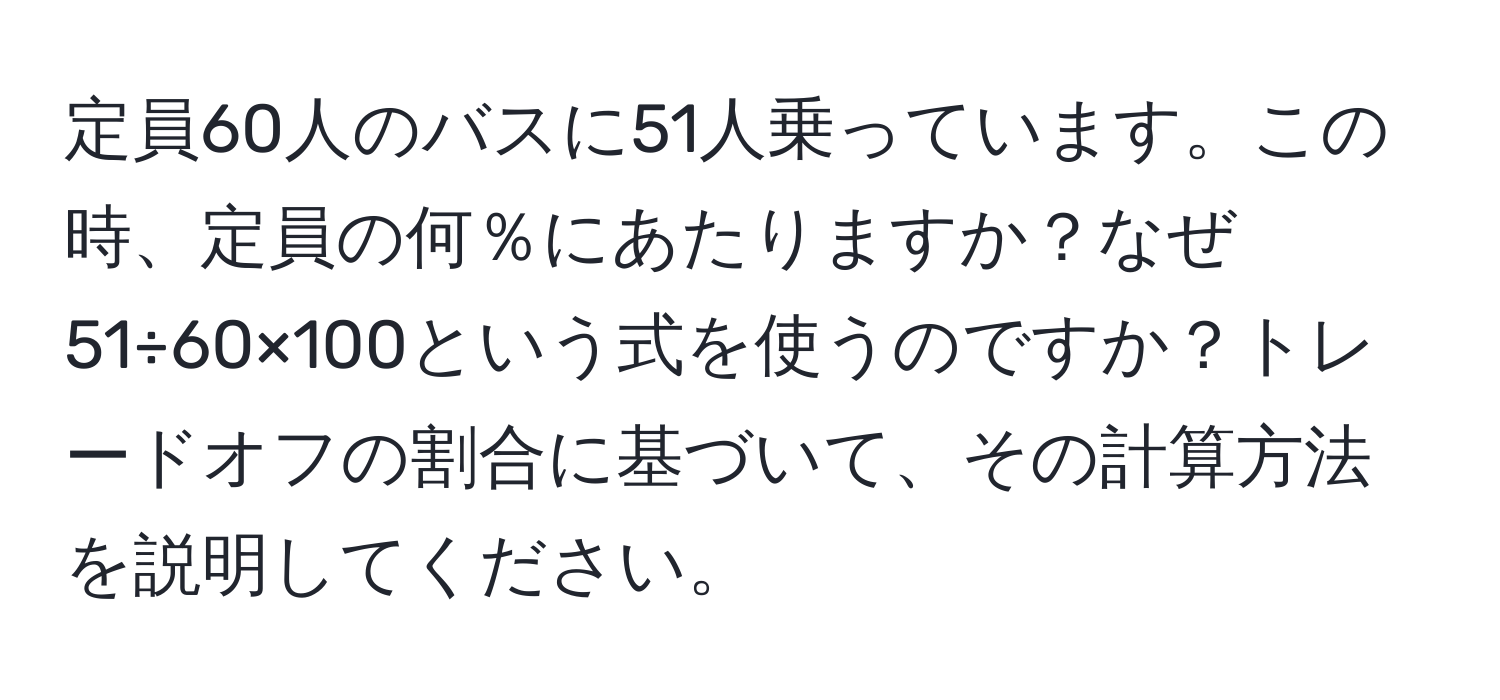 定員60人のバスに51人乗っています。この時、定員の何％にあたりますか？なぜ51÷60×100という式を使うのですか？トレードオフの割合に基づいて、その計算方法を説明してください。