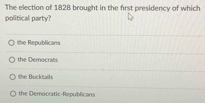 The election of 1828 brought in the frst presidency of which
political party?
the Republicans
the Democrats
the Bucktails
the Democratic-Republicans