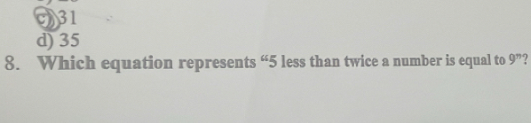 M31
d) 35
8. Which equation represents “ 5 less than twice a number is equal to 9^n 7