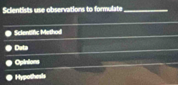 Scientists use observations to formulate_
Scientific Method
Data
Opinions
Hypothesis