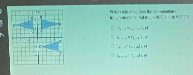 Which rule describes the composition of
transformations that maps ABCD to AD°CD°
T_5-kor_y--x(x,y)
r_y=-x^0r_3,-6(x,y)
T_u.-50or_y=an(x,y)
f_y-sec or_t.-5(x,y)