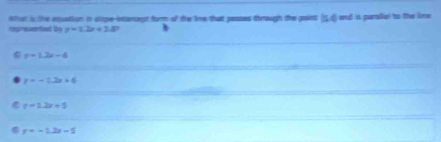 represonient by shor is the etation in slope-intaragt form of the lie that passes through the paint (5d) and is paraliel to the lime
y=1.2x+1.8)
r=1.2s-6
y=-1.2x+4
y=1.2x+5
y=-1.2x-1