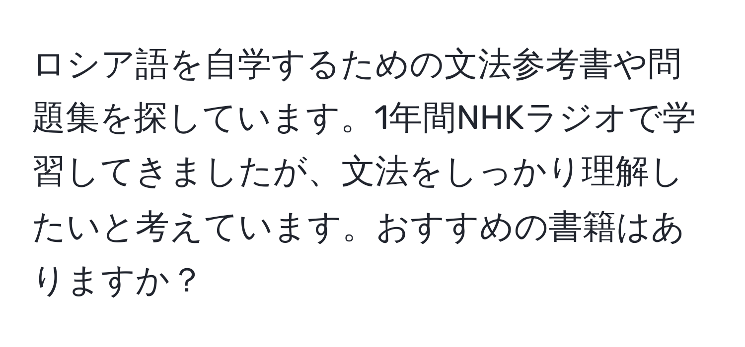 ロシア語を自学するための文法参考書や問題集を探しています。1年間NHKラジオで学習してきましたが、文法をしっかり理解したいと考えています。おすすめの書籍はありますか？