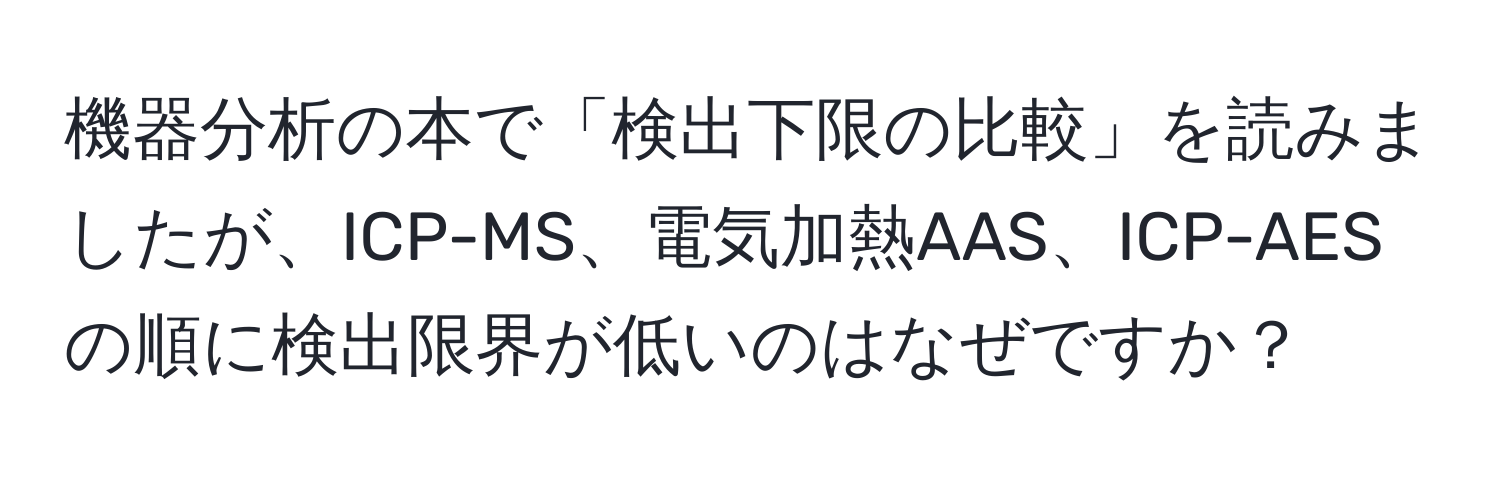 機器分析の本で「検出下限の比較」を読みましたが、ICP-MS、電気加熱AAS、ICP-AESの順に検出限界が低いのはなぜですか？