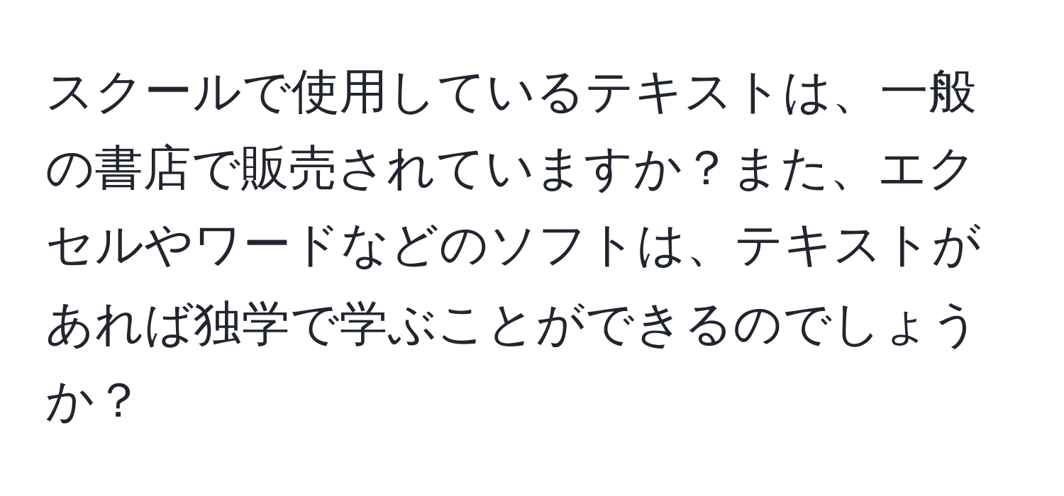 スクールで使用しているテキストは、一般の書店で販売されていますか？また、エクセルやワードなどのソフトは、テキストがあれば独学で学ぶことができるのでしょうか？