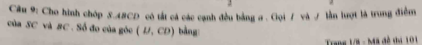 Cầu 9: Cho hình chóp S. ABCD có tất cả các cạnh đều bằng a. Gọi / và / lần lượt là trung điểm 
của SC và BC. Số đo của góc (B,CD) bằng: 
Trang 1/8 - Mã đề thị 101