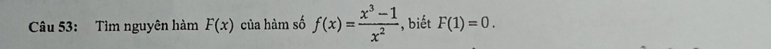 Tìm nguyên hàm F(x) của hàm số f(x)= (x^3-1)/x^2  , biết F(1)=0.