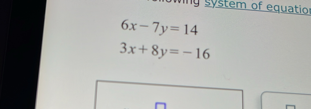 ing system of equatior
6x-7y=14
3x+8y=-16