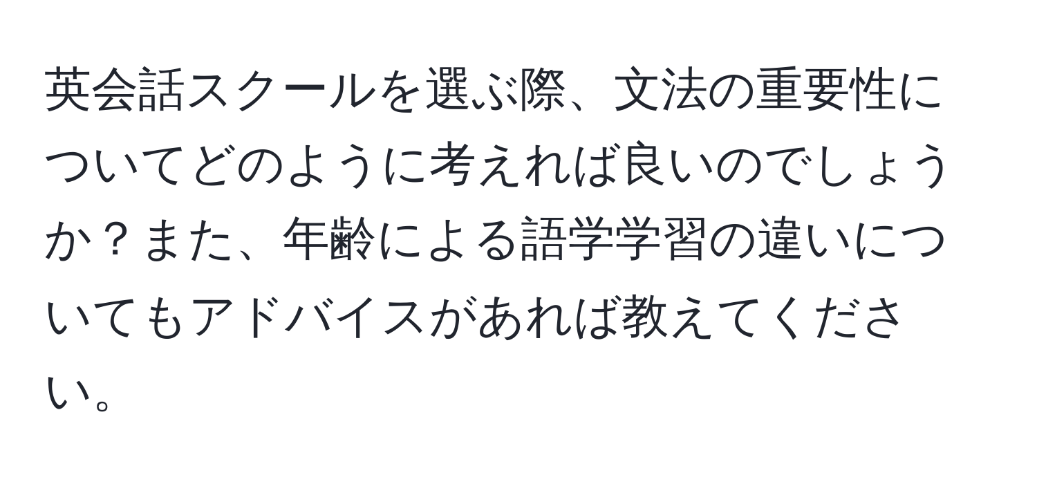 英会話スクールを選ぶ際、文法の重要性についてどのように考えれば良いのでしょうか？また、年齢による語学学習の違いについてもアドバイスがあれば教えてください。