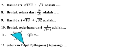 Hasil dari sqrt(120):sqrt(3) adalah ... 
8. Bentuk setara dari  10/sqrt(5)  adalah __ 
9. Hasil dari sqrt(18)+sqrt(32) adalah ... 
10. Bentuk sederhana dari  2/sqrt(3)-2  adalah.... 
11. QR=... _ 
12. Sebutkan Tripel Pythagoras ( 6 pasang)…