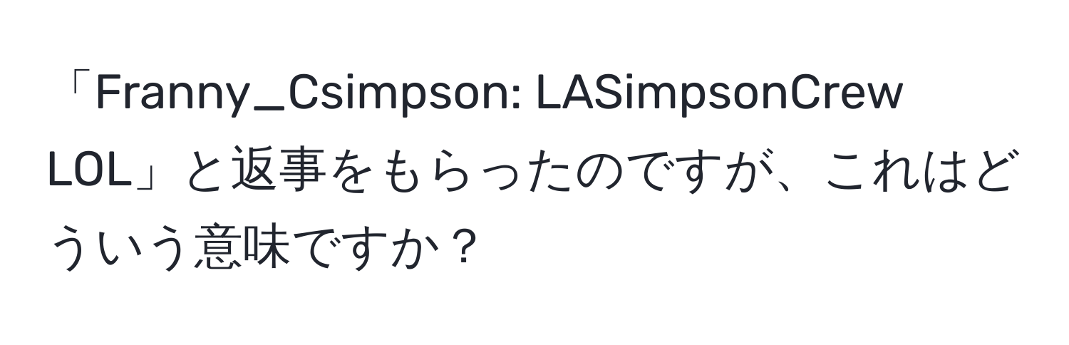 「Franny_Csimpson: LASimpsonCrew LOL」と返事をもらったのですが、これはどういう意味ですか？