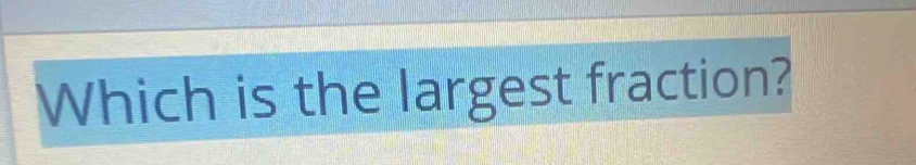 Which is the largest fraction?