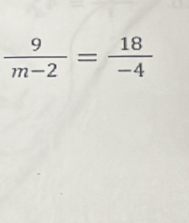  9/m-2 = 18/-4 