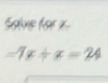 Saive for x
=7x+x=24