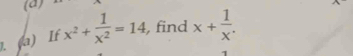 If x^2+ 1/x^2 =14 , find x+ 1/x .