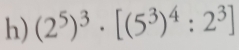 (2^5)^3· [(5^3)^4:2^3]