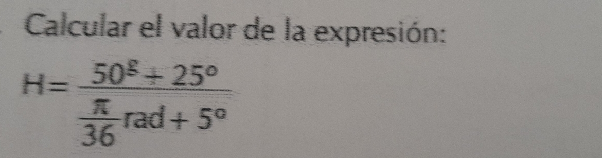 Calcular el valor de la expresión:
H=frac 50^8+25° π /36 rad+5°