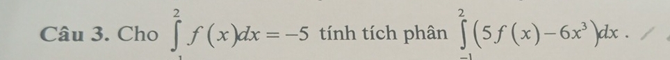 Cho ∈tlimits _-^2f(x)dx=-5 tính tích phân ∈tlimits _(-1)^2(5f(x)-6x^3)dx.