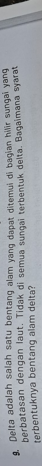 Delta adalah salah satu bentang alam yang dapat ditemui di bagian hilir sungai yang 
berbatasan dengan laut. Tidak di semua sungai terbentuk delta. Bagaimana syarat 
terbentuknya bentang alam delta?