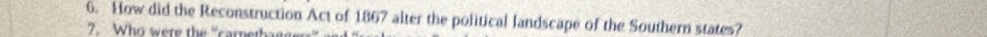 How did the Reconstruction Act of 1867 alter the political landscape of the Southern states? 
7. Who were the "carnetba