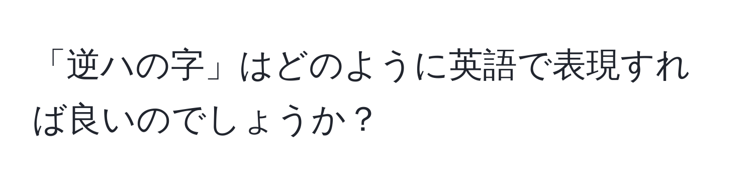 「逆ハの字」はどのように英語で表現すれば良いのでしょうか？