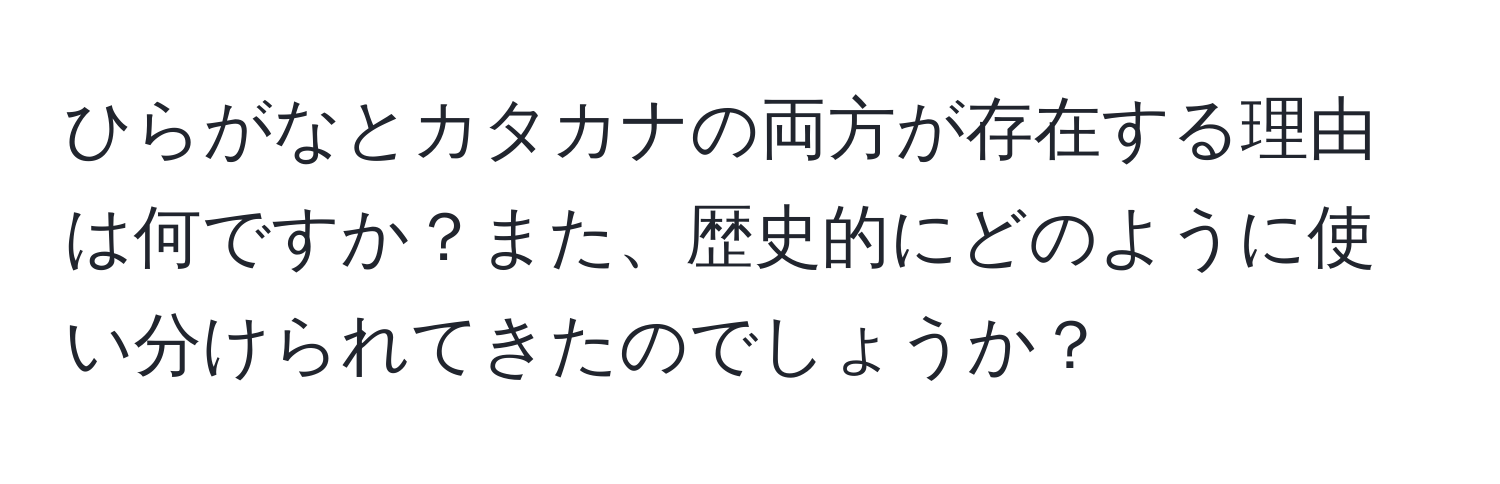 ひらがなとカタカナの両方が存在する理由は何ですか？また、歴史的にどのように使い分けられてきたのでしょうか？