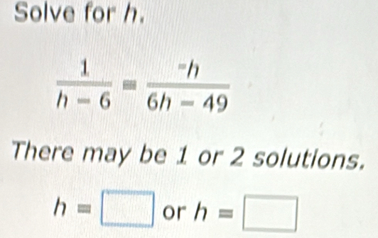 Solve for h.
There may be 1 or 2 solutions.
h=□ or h=□