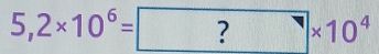 5,2* 10^6= ?* 10^4