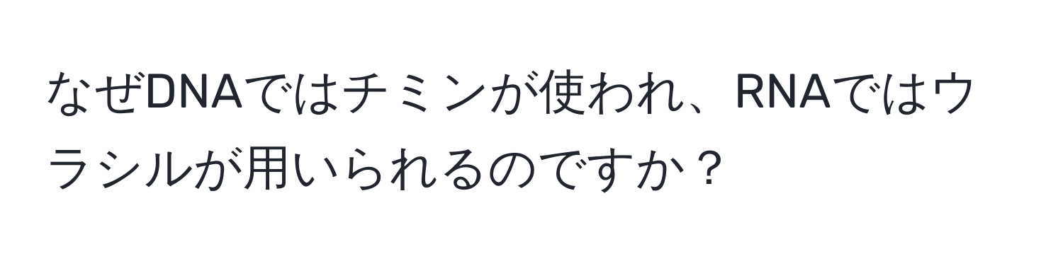 なぜDNAではチミンが使われ、RNAではウラシルが用いられるのですか？