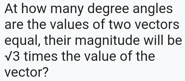 At how many degree angles 
are the values of two vectors 
equal, their magnitude will be
sqrt(3) times the value of the 
vector?