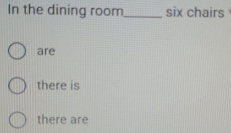 In the dining room_ six chairs 
are
there is
there are