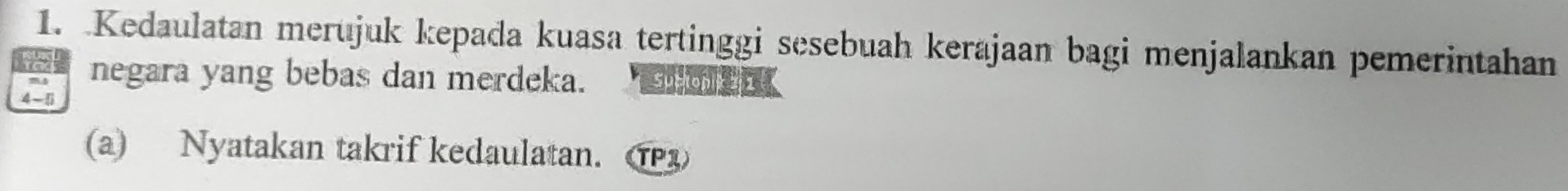 Kedaulatan merujuk kepada kuasa tertinggi sesebuah kerajaan bagi menjalankan pemerintahan 
negara yang bebas dan merdeka. Suchonk 2 1
4 -  
(a) Nyatakan takrif kedaulatan.