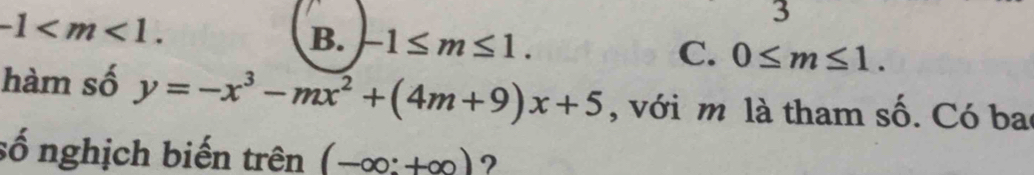 -1 . 
3
B. -1≤ m≤ 1. C. 0≤ m≤ 1. 
hàm số y=-x^3-mx^2+(4m+9)x+5 , với m là tham số. Có ba
số nghịch biến trên (-∈fty :+∈fty ) ?