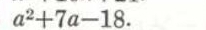 a^2+7a-18.