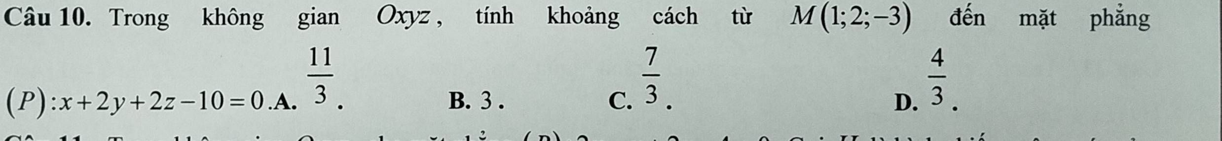 Trong không gian Oxyz , tính khoảng cách từ M(1;2;-3) đến mặt phẳng
(P): x+2y+2z-10=0.A. 11/3 . ∴ △ ADF+△ ADC
 7/3 .
B. 3 . C. D.
 4/3 .